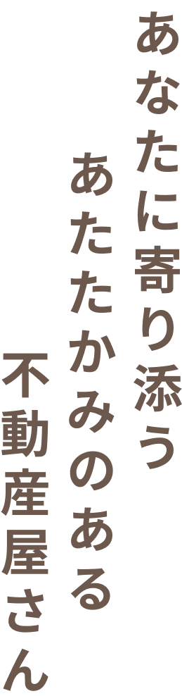 あなたに寄り添うあたたかみのある不動産屋さん