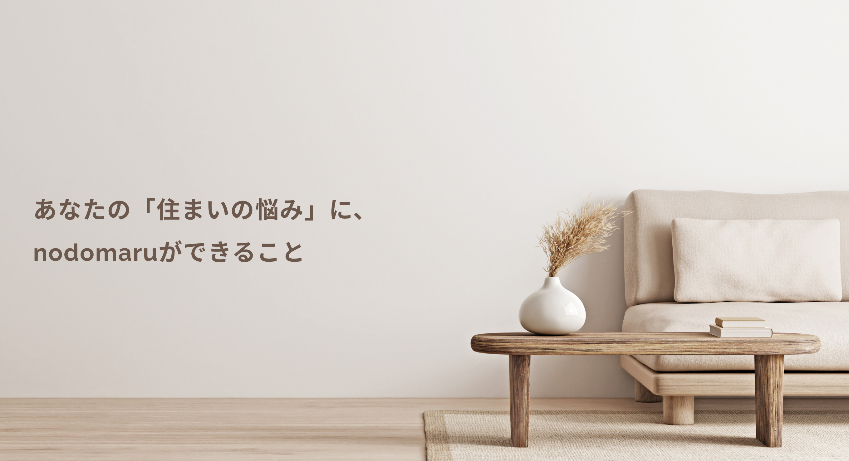 あなたの「住まいの悩み」に、nodomaruができること